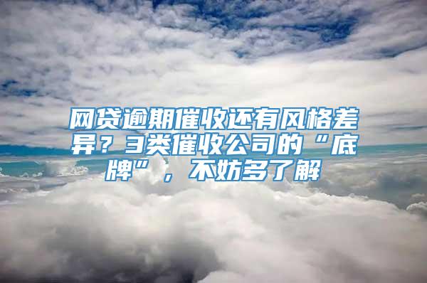 网贷逾期催收还有风格差异？3类催收公司的“底牌”，不妨多了解