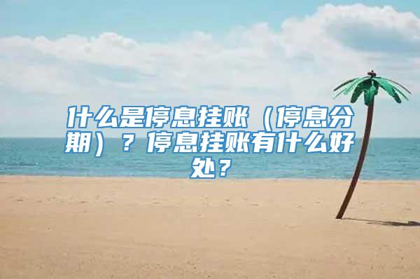 什么是停息挂账（停息分期）？停息挂账有什么好处？