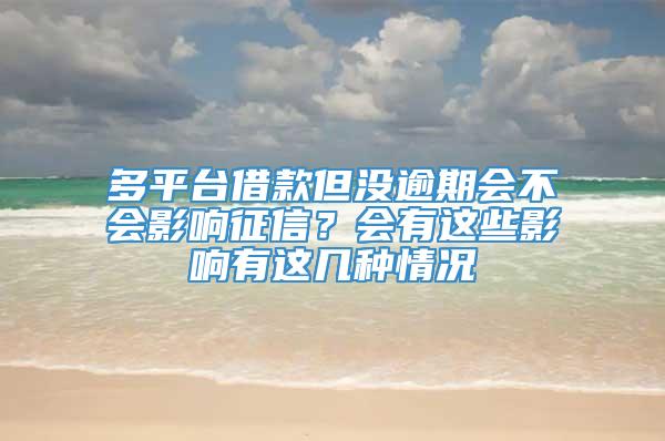 多平台借款但没逾期会不会影响征信？会有这些影响有这几种情况