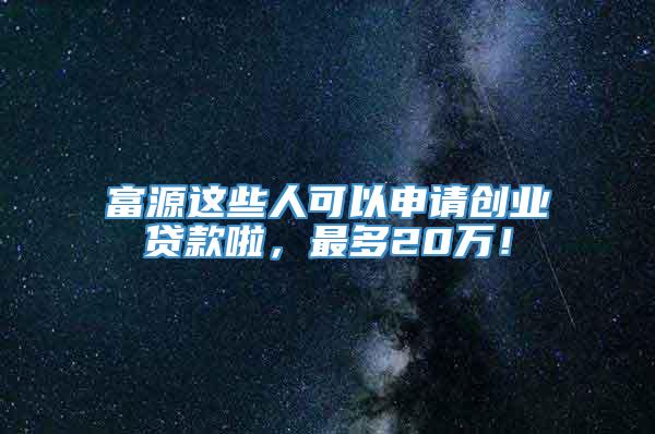 富源这些人可以申请创业贷款啦，最多20万！