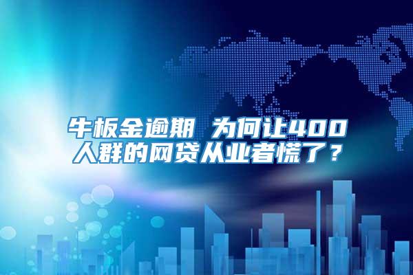 牛板金逾期 为何让400人群的网贷从业者慌了？