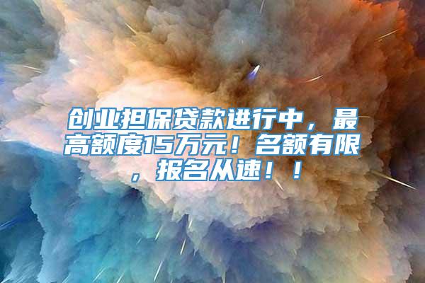 创业担保贷款进行中，最高额度15万元！名额有限，报名从速！！