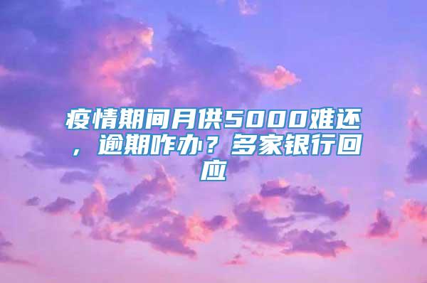 疫情期间月供5000难还，逾期咋办？多家银行回应