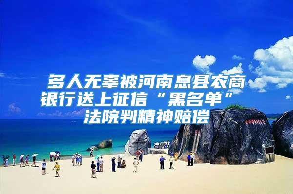 多人无辜被河南息县农商银行送上征信“黑名单” 法院判精神赔偿