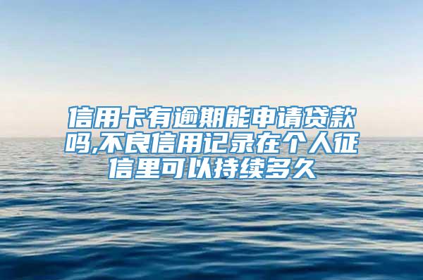 信用卡有逾期能申请贷款吗,不良信用记录在个人征信里可以持续多久