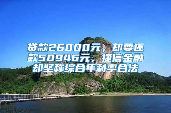 贷款26000元，却要还款50946元，捷信金融却坚称综合年利率合法