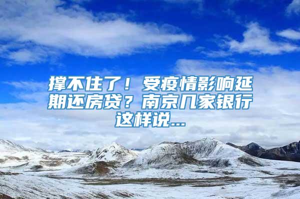 撑不住了！受疫情影响延期还房贷？南京几家银行这样说...