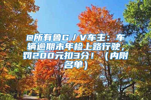 @所有鲁G／V车主：车辆逾期未年检上路行驶，罚200元扣3分！（内附名单）