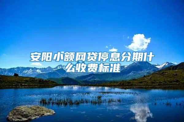 安阳小额网贷停息分期什么收费标准