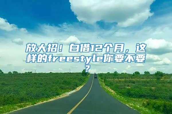 放大招！白借12个月，这样的freestyle你要不要？