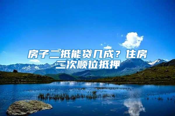 房子二抵能贷几成？住房二次顺位抵押