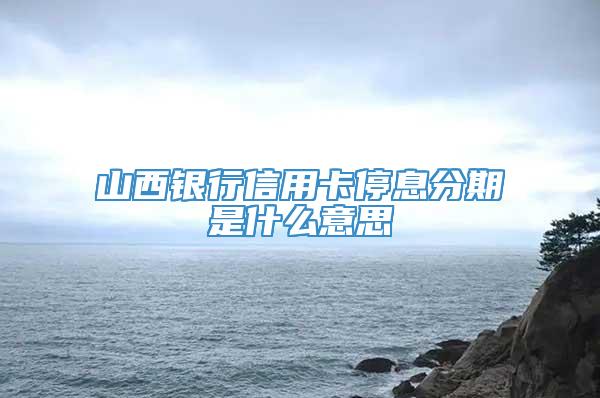 山西银行信用卡停息分期是什么意思