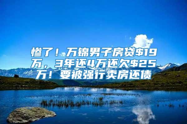 惨了！万锦男子房贷$19万，3年还4万还欠$25万！要被强行卖房还债