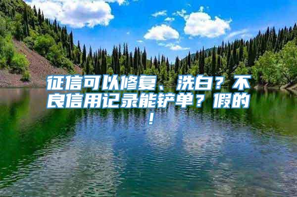 征信可以修复、洗白？不良信用记录能铲单？假的！