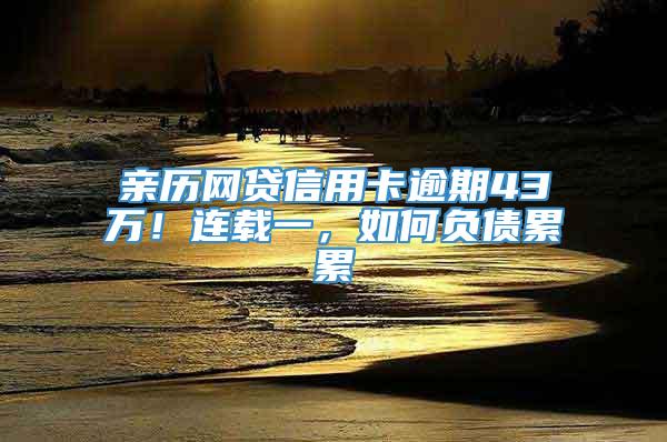 亲历网贷信用卡逾期43万！连载一，如何负债累累