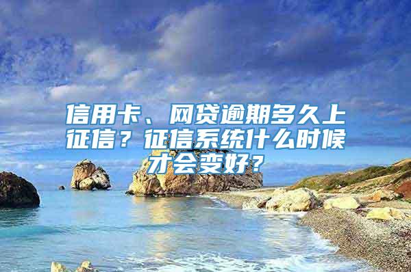 信用卡、网贷逾期多久上征信？征信系统什么时候才会变好？