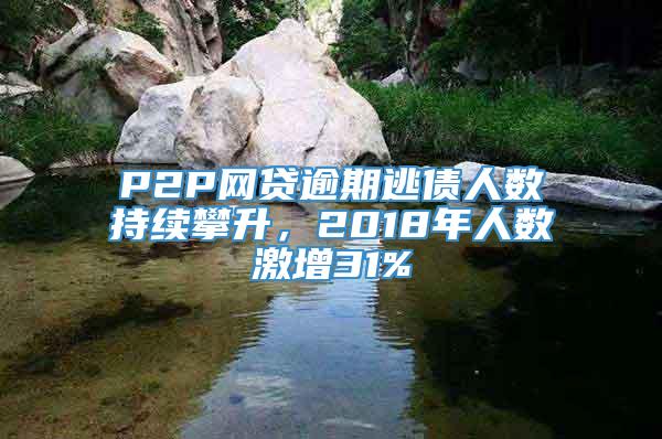 P2P网贷逾期逃债人数持续攀升，2018年人数激增31%