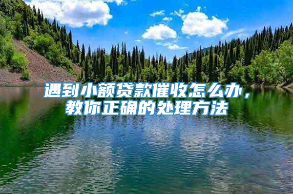 遇到小额贷款催收怎么办，教你正确的处理方法