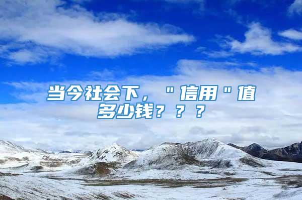 当今社会下，＂信用＂值多少钱？？？