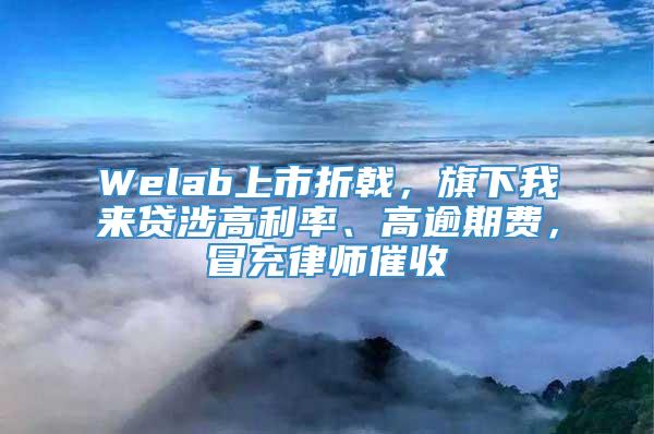 Welab上市折戟，旗下我来贷涉高利率、高逾期费，冒充律师催收