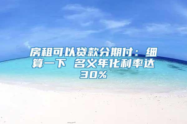 房租可以贷款分期付：细算一下 名义年化利率达30%