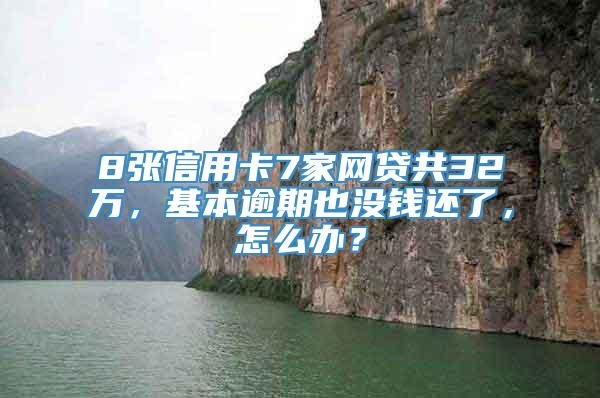 8张信用卡7家网贷共32万，基本逾期也没钱还了，怎么办？