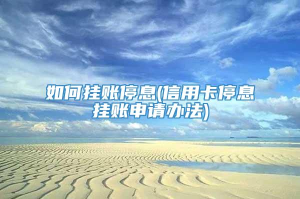 如何挂账停息(信用卡停息挂账申请办法)