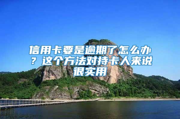 信用卡要是逾期了怎么办？这个方法对持卡人来说很实用