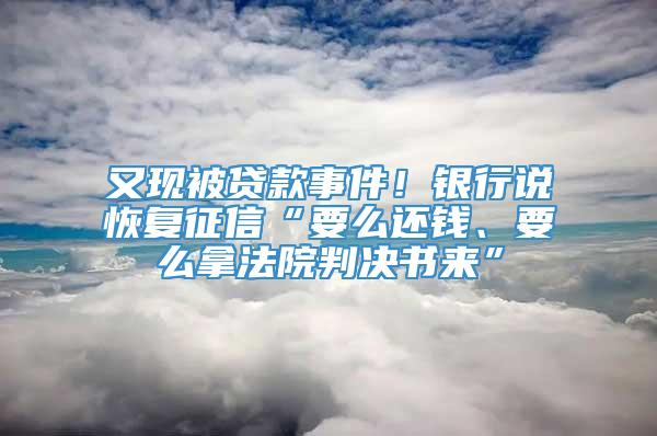 又现被贷款事件！银行说恢复征信“要么还钱、要么拿法院判决书来”