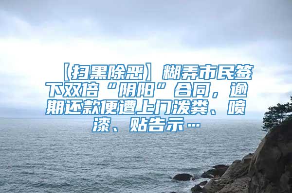 【扫黑除恶】糊弄市民签下双倍“阴阳”合同，逾期还款便遭上门泼粪、喷漆、贴告示…