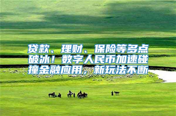 贷款、理财、保险等多点破冰！数字人民币加速碰撞金融应用，新玩法不断