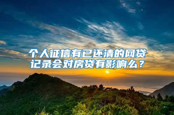 个人征信有已还清的网贷记录会对房贷有影响么？