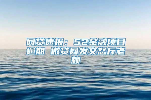 网贷速报：52金融项目逾期 微贷网发文怒斥老赖