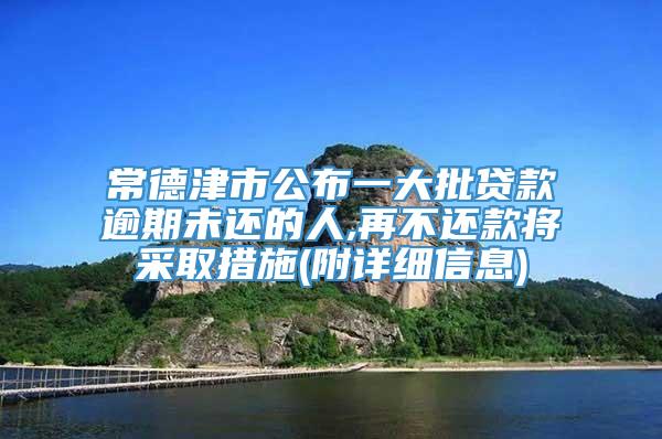 常德津市公布一大批贷款逾期未还的人,再不还款将采取措施(附详细信息)