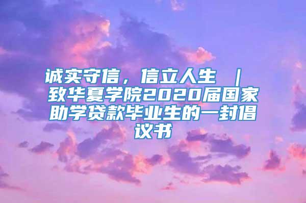 诚实守信，信立人生 ｜ 致华夏学院2020届国家助学贷款毕业生的一封倡议书