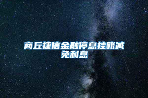 商丘捷信金融停息挂账减免利息