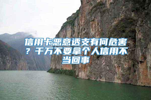 信用卡恶意透支有何危害？千万不要拿个人信用不当回事