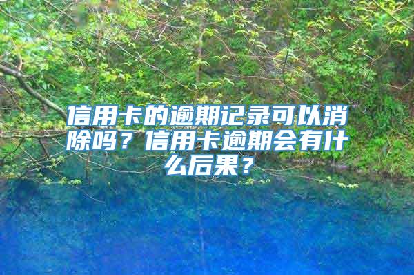 信用卡的逾期记录可以消除吗？信用卡逾期会有什么后果？