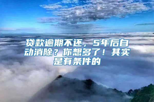 贷款逾期不还，5年后自动消除？你想多了！其实是有条件的