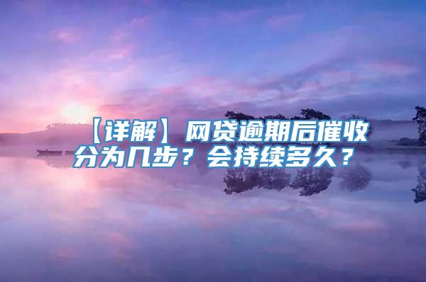 【详解】网贷逾期后催收分为几步？会持续多久？