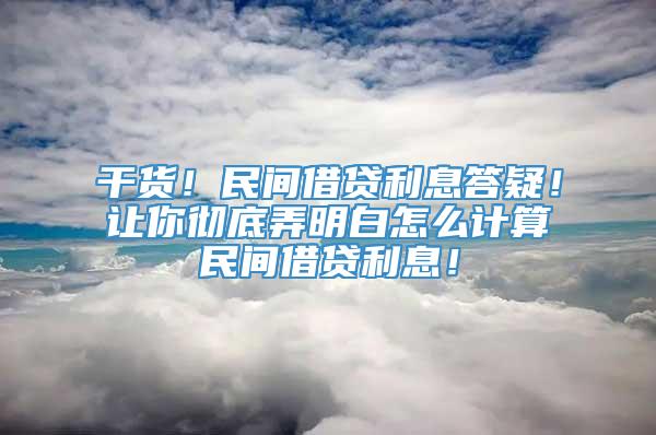 干货！民间借贷利息答疑！让你彻底弄明白怎么计算民间借贷利息！