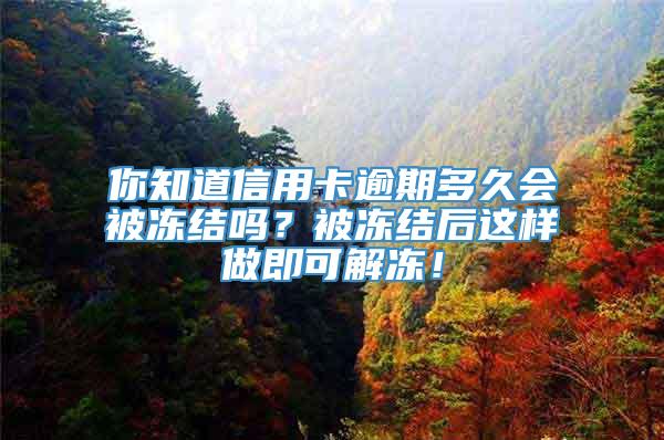 你知道信用卡逾期多久会被冻结吗？被冻结后这样做即可解冻！