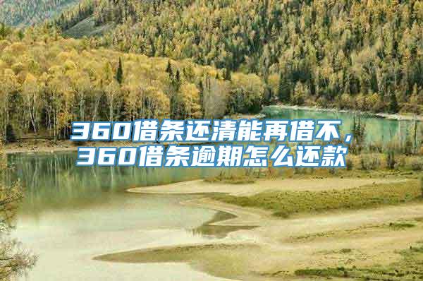 360借条还清能再借不，360借条逾期怎么还款