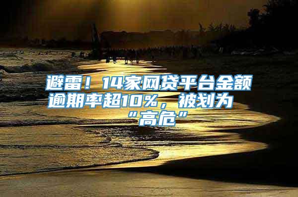 避雷！14家网贷平台金额逾期率超10%，被划为“高危”