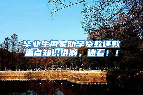 毕业生国家助学贷款还款重点知识讲解，速看！！