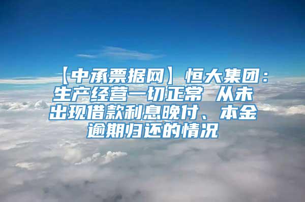 【中承票据网】恒大集团：生产经营一切正常 从未出现借款利息晚付、本金逾期归还的情况