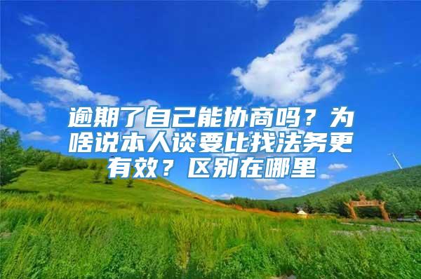 逾期了自己能协商吗？为啥说本人谈要比找法务更有效？区别在哪里