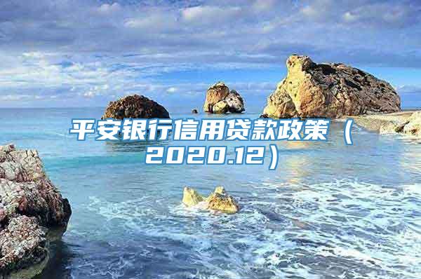 平安银行信用贷款政策（2020.12）