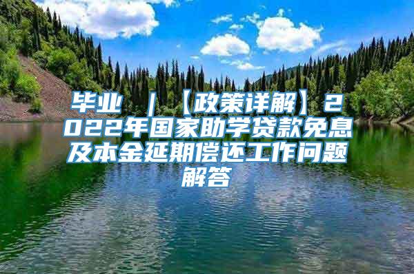 毕业 ｜【政策详解】2022年国家助学贷款免息及本金延期偿还工作问题解答