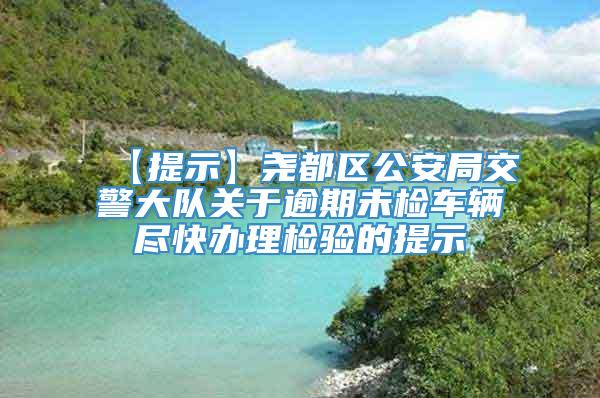 【提示】尧都区公安局交警大队关于逾期未检车辆尽快办理检验的提示